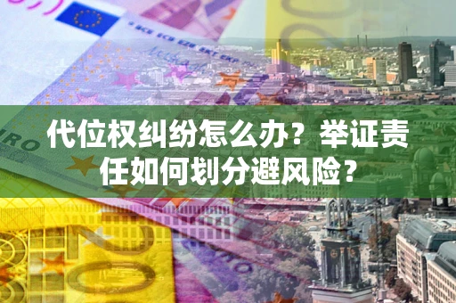 武汉代位权纠纷怎么办？举证责任如何划分避风险？