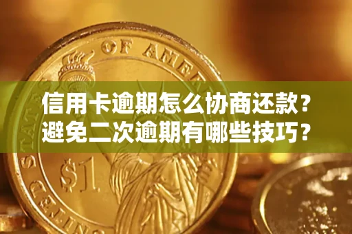 武汉信用卡逾期怎么协商还款？避免二次逾期有哪些技巧？