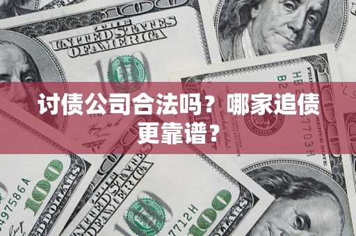 武汉讨债公司合法吗？哪家追债更靠谱？