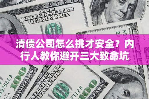 武汉清债公司怎么挑才安全?内行人教你避开三大致命坑 武汉清债公司怎么挑才安全?内行人教你避开三大致命坑