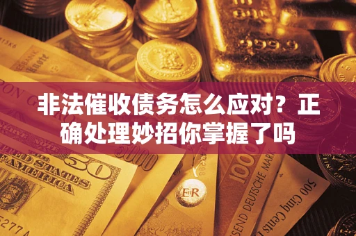 武汉非法催收债务怎么应对？正确处理妙招你掌握了吗