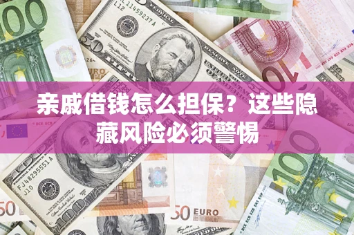 武汉亲戚借钱怎么担保？这些隐藏风险必须警惕