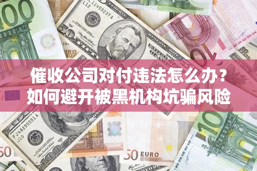 武汉催收公司对付违法怎么办？如何避开被黑机构坑骗风险