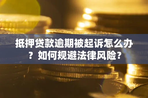 武汉抵押贷款逾期被起诉怎么办？如何规避法律风险？