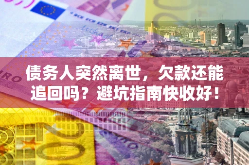 武汉债务人突然离世，欠款还能追回吗？避坑指南快收好！