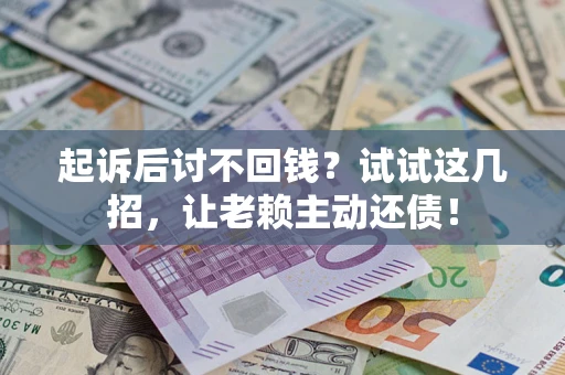 武汉起诉后讨不回钱？试试这几招，让老赖主动还债！