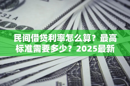 武汉民间借贷利率怎么算？最高标准需要多少？2025最新避坑指南