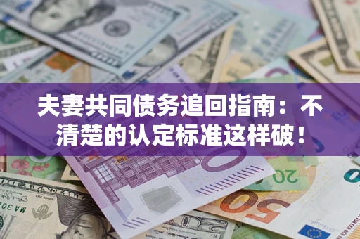 武汉夫妻共同债务追回指南：不清楚的认定标准这样破！