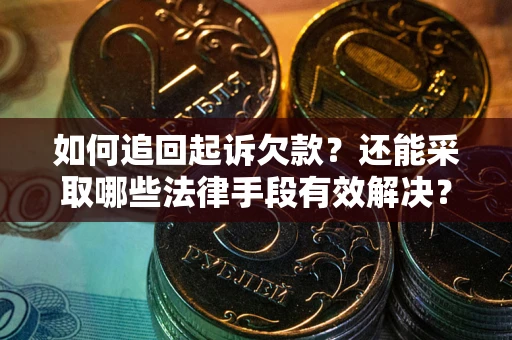 武汉如何追回起诉欠款？还能采取哪些法律手段有效解决？