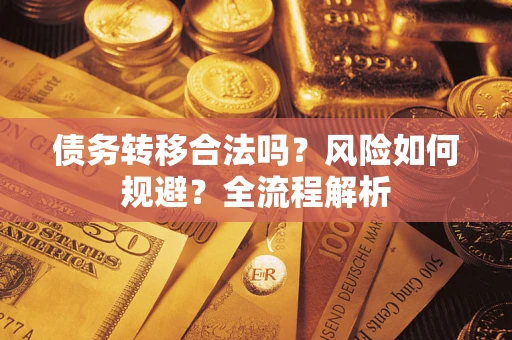 武汉债务转移合法吗？风险如何规避？全流程解析