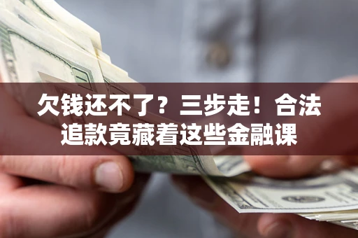 武汉欠钱还不了？三步走！合法追款竟藏着这些金融课