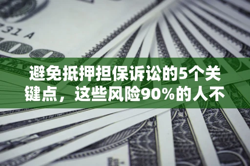 武汉避免抵押担保诉讼的5个关键点，这些风险90%的人不知道！