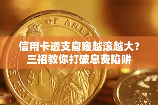 武汉信用卡透支窟窿越滚越大？三招教你打破息费陷阱