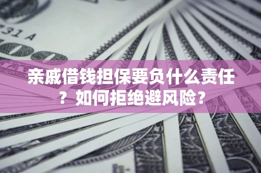 武汉亲戚借钱担保要负什么责任？如何拒绝避风险？
