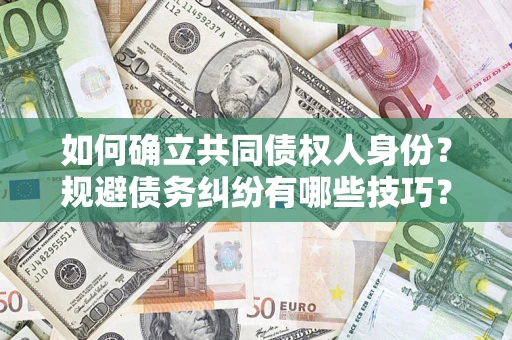 武汉如何确立共同债权人身份？规避债务纠纷有哪些技巧？