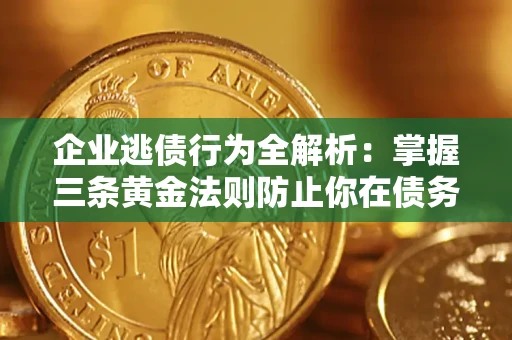 武汉企业逃债行为全解析：掌握三条黄金法则防止你在债务乱局中“踩雷”