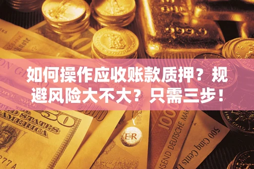 武汉如何操作应收账款质押？规避风险大不大？只需三步！
