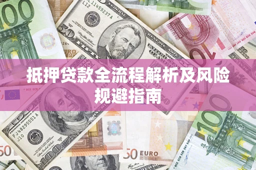武汉抵押贷款全流程解析及风险规避指南