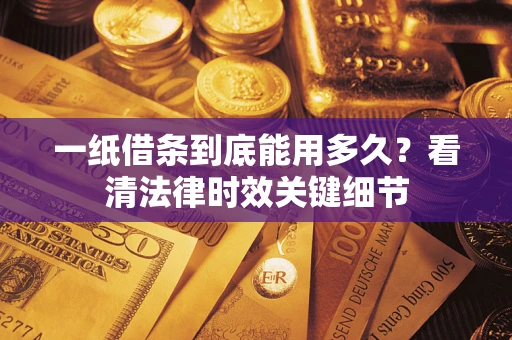 武汉一纸借条到底能用多久？看清法律时效关键细节
