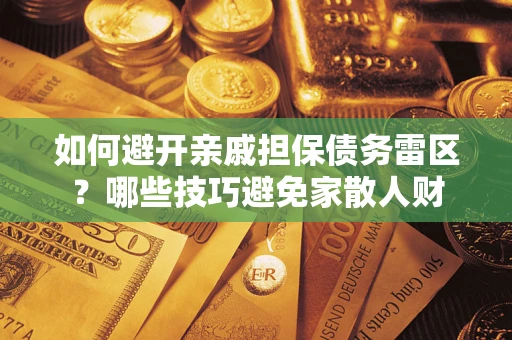 武汉如何避开亲戚担保债务雷区？哪些技巧避免家散人财