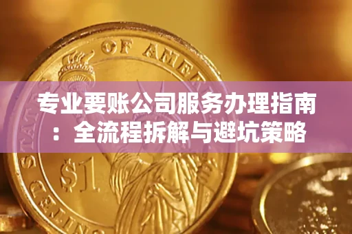 武汉专业要账公司服务办理指南：全流程拆解与避坑策略