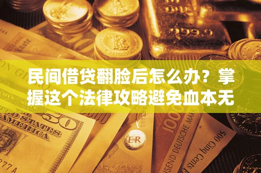 武汉民间借贷翻脸后怎么办？掌握这个法律攻略避免血本无归