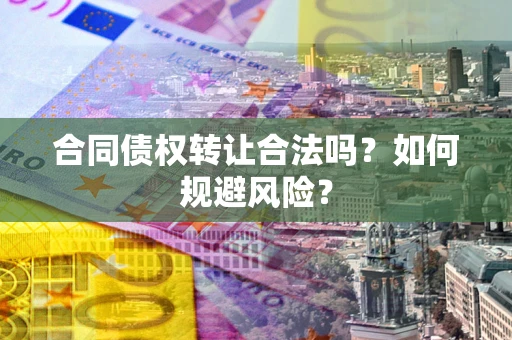 武汉合同债权转让合法吗?如何规避风险? 武汉合同债权转让合法吗?如何规避风险?