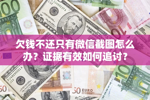 武汉欠钱不还只有微信截图怎么办？证据有效如何追讨？