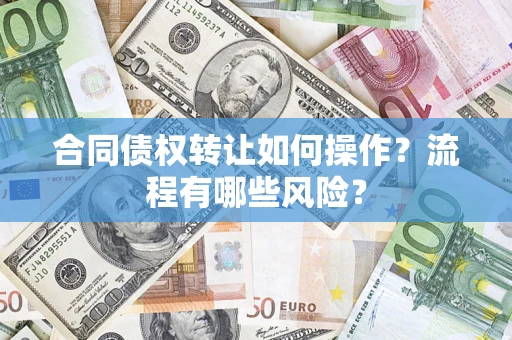 武汉合同债权转让如何操作？流程有哪些风险？