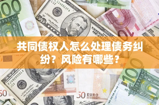 武汉共同债权人怎么处理债务纠纷？风险有哪些？