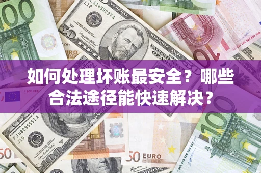 武汉如何处理坏账最安全？哪些合法途径能快速解决？