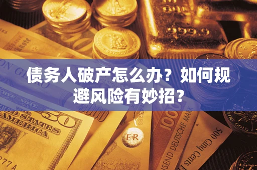 武汉债务人破产怎么办？如何规避风险有妙招？