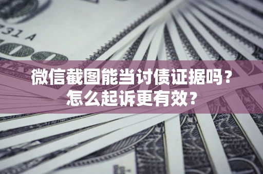 武汉微信截图能当讨债证据吗？怎么起诉更有效？