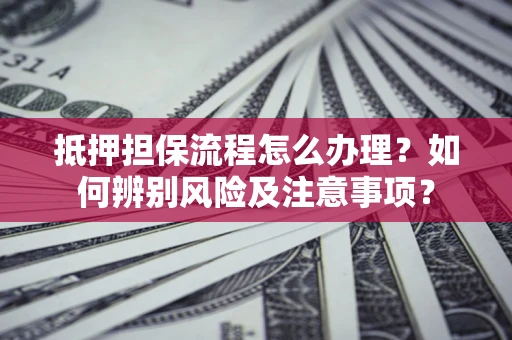 武汉抵押担保流程怎么办理？如何辨别风险及注意事项？