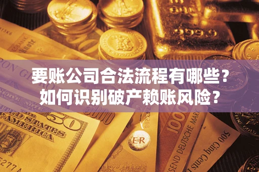 武汉要账公司合法流程有哪些？如何识别破产赖账风险？