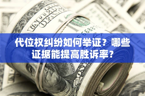 武汉代位权纠纷如何举证？哪些证据能提高胜诉率？