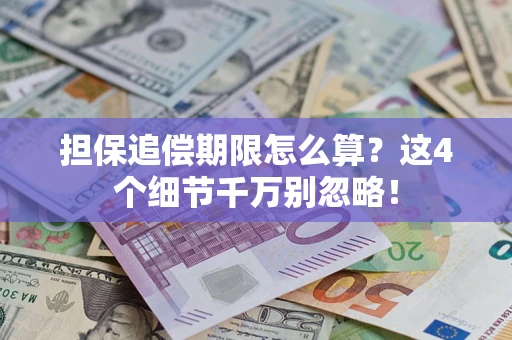 武汉担保追偿期限怎么算?这4个细节千万别忽略! 武汉担保追偿期限怎么算?这4个细节千万别忽略!