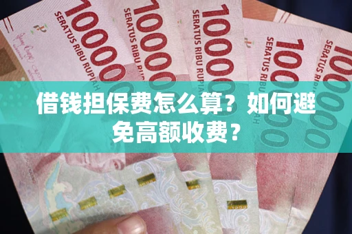武汉借钱担保费怎么算？如何避免高额收费？