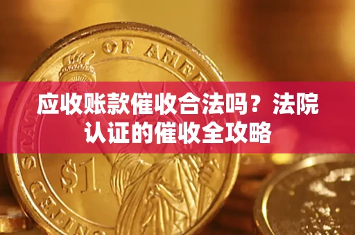 武汉应收账款催收合法吗？法院认证的催收全攻略