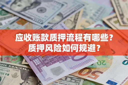 武汉应收账款质押流程有哪些？质押风险如何规避？