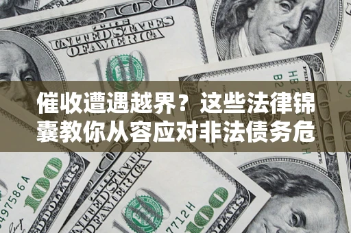 武汉催收遭遇越界？这些法律锦囊教你从容应对非法债务危机