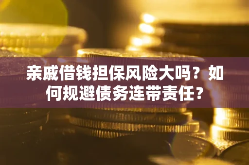 武汉亲戚借钱担保风险大吗？如何规避债务连带责任？