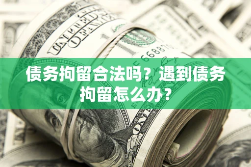 武汉债务拘留合法吗？遇到债务拘留怎么办？