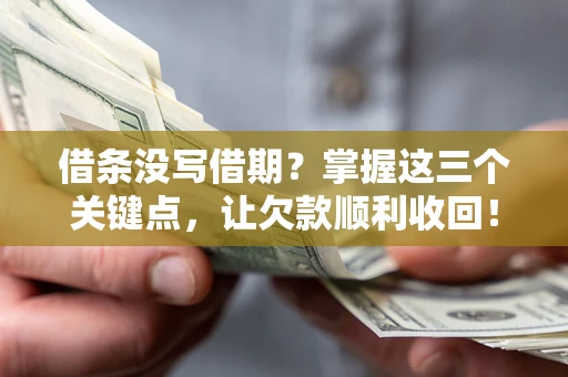 武汉借条没写借期？掌握这三个关键点，让欠款顺利收回！