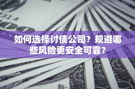 武汉如何选择讨债公司？规避哪些风险更安全可靠？