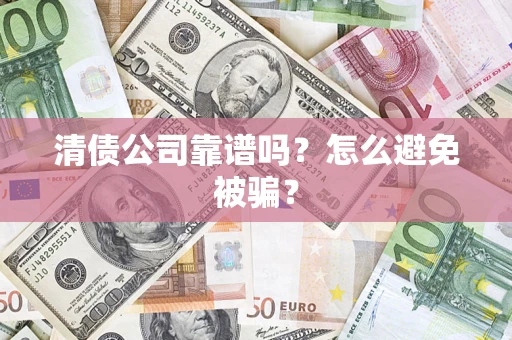 武汉清债公司靠谱吗？怎么避免被骗？