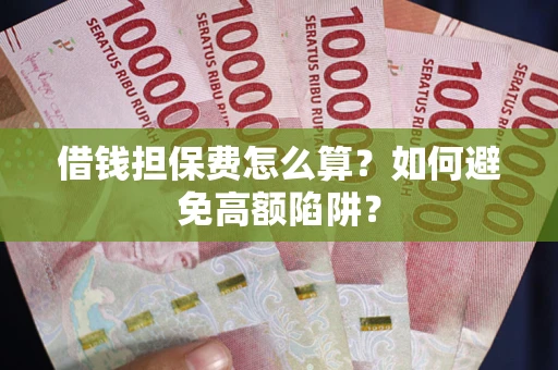 武汉借钱担保费怎么算？如何避免高额陷阱？