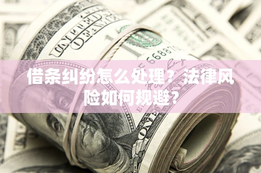 武汉借条纠纷怎么处理？法律风险如何规避？