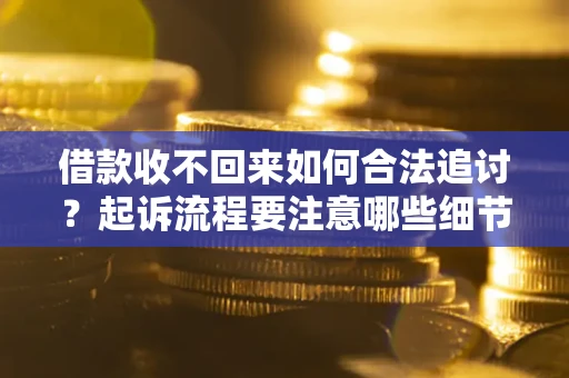 武汉借款收不回来如何合法追讨？起诉流程要注意哪些细节？