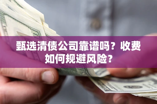 武汉甄选清债公司靠谱吗？收费如何规避风险？